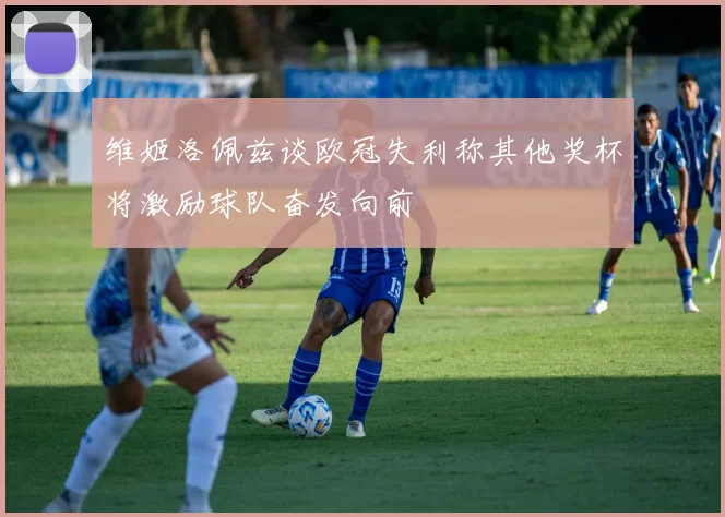 维姬洛佩兹谈欧冠失利称其他奖杯将激励球队奋发向前