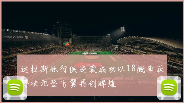 达拉斯独行侠逆袭成功以18概率获得状元签飞翼再创辉煌