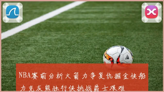NBA赛前分析火箭力争复仇掘金快船力克灰熊独行侠挑战爵士艰难
