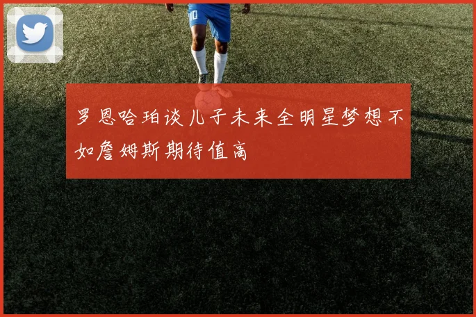 罗恩哈珀谈儿子未来全明星梦想不如詹姆斯期待值高