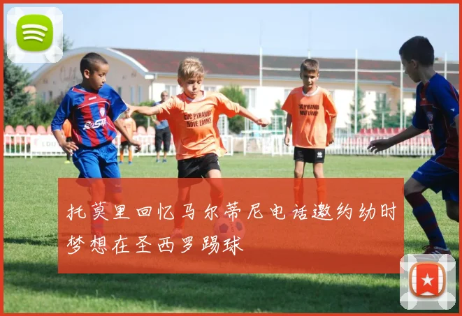 托莫里回忆马尔蒂尼电话邀约幼时梦想在圣西罗踢球