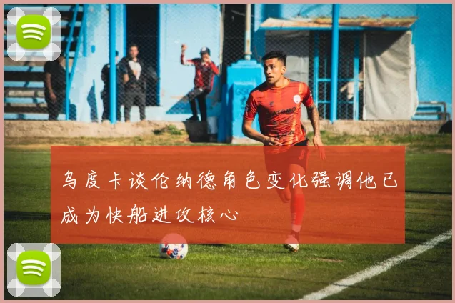 乌度卡谈伦纳德角色变化强调他已成为快船进攻核心
