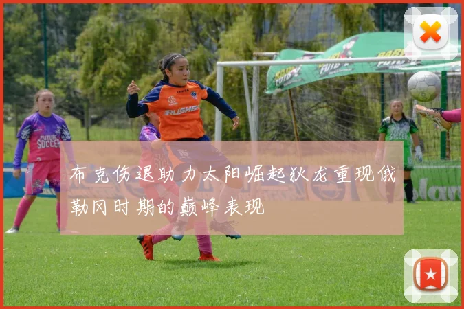 布克伤退助力太阳崛起狄龙重现俄勒冈时期的巅峰表现